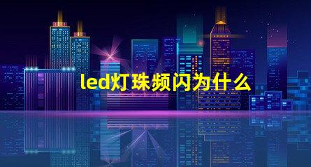 led灯珠频闪为什么 LED灯珠为什么有的亮有的暗